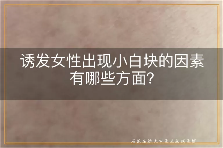 诱发女性出现小白块的因素有哪些方面？