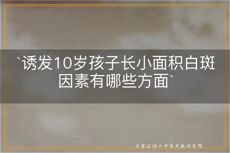 诱发10岁孩子长小面积白斑因素有哪些方面