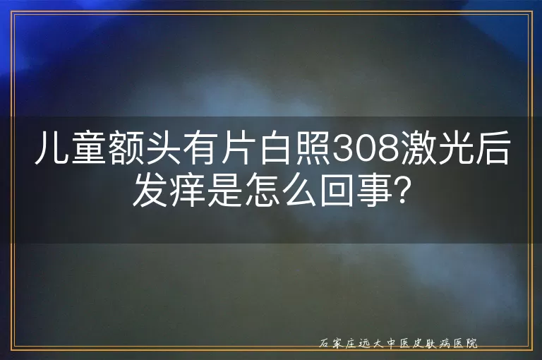 儿童额头有片白照308激光后发痒是怎么回事？