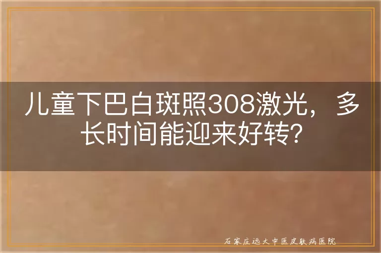 儿童下巴白斑照308激光，多长时间能迎来好转？