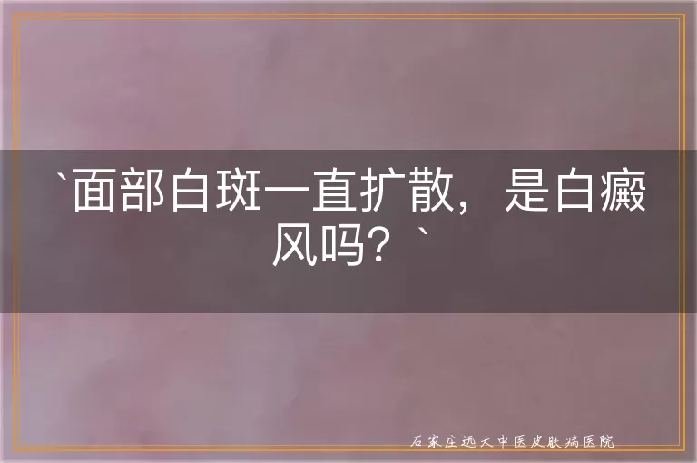 面部白斑一直扩散，是白癜风吗？