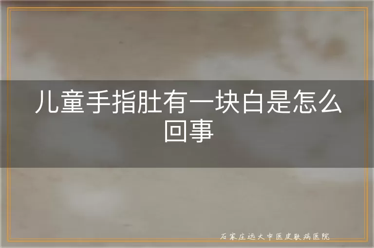 儿童手指肚有一块白是怎么回事