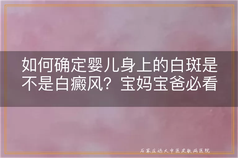 如何确定婴儿身上的白斑是不是白癜风？宝妈宝爸必看！