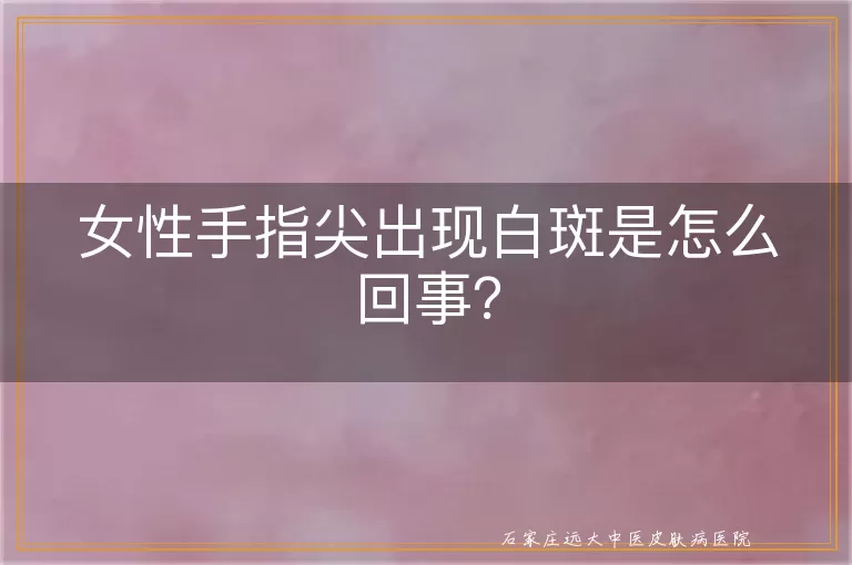 女性手指尖出现白斑是怎么回事？