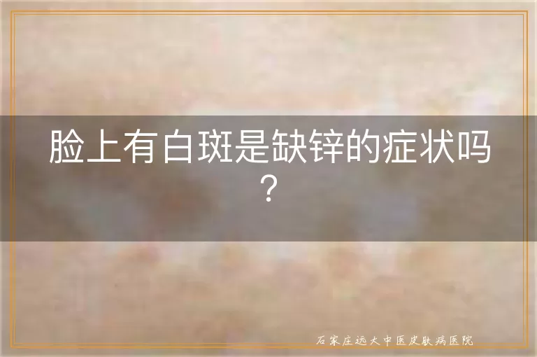 脸上有白斑是缺锌的症状吗？