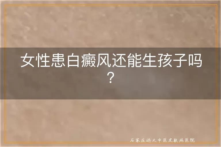 女性患白癜风还能生孩子吗？