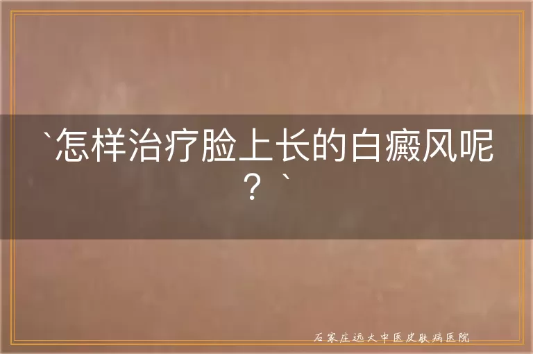 怎样治疗脸上长的白癜风呢？