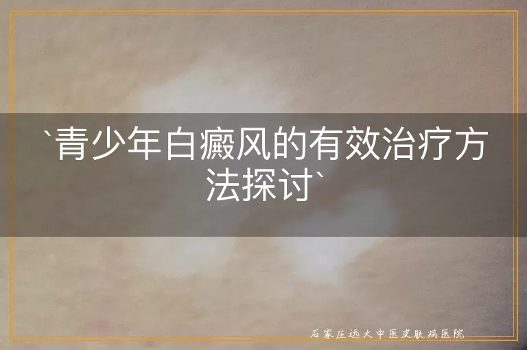 青少年白癜风的有效治疗方法探讨