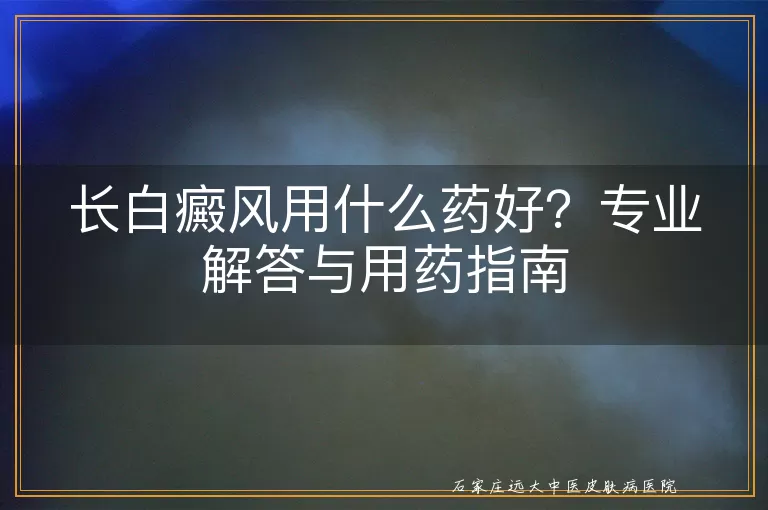 长白癜风用什么药好？专业解答与用药指南